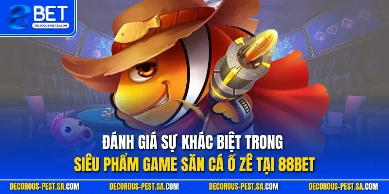Đánh giá sự khác biệt trong siêu phẩm game săn cá ồ zê tại 88BET