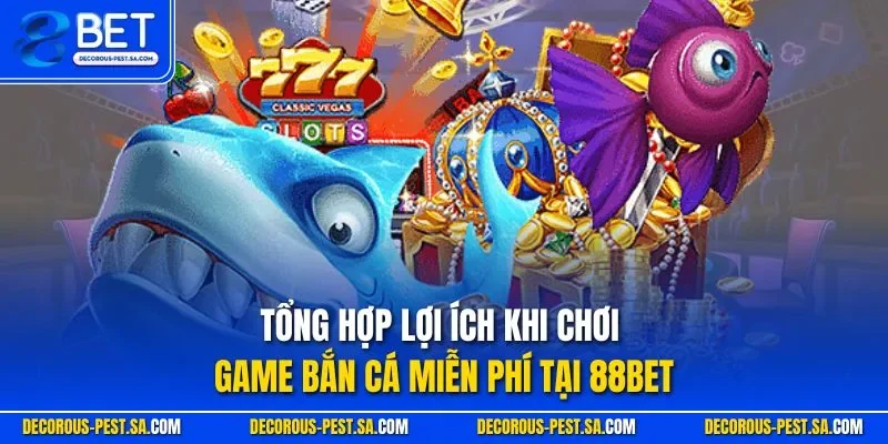 Tổng hợp lợi ích khi chơi game bắn cá miễn phí tại 88BET 
